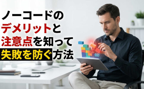 ノーコードのデメリットと注意点を知って失敗を防ぐ方法