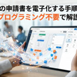 紙の申請書を電子化する手順をプログラミング不要で解説