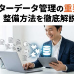 マスターデータ管理の重要性と整備方法を徹底解説