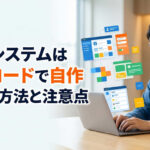 社内システムはノーコードで自作できる方法と注意点