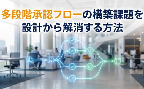 多段階承認フローの構築課題を設計から解消する方法