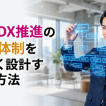 社内DX推進の組織体制を正しく設計する方法