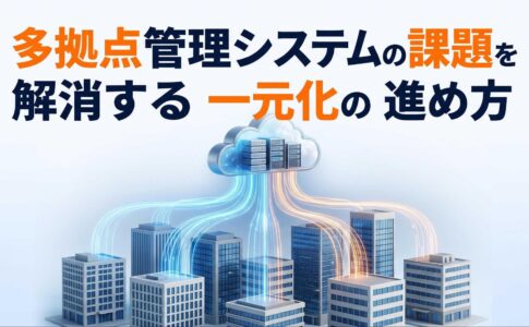 多拠点管理システムの課題を解消する一元化の進め方
