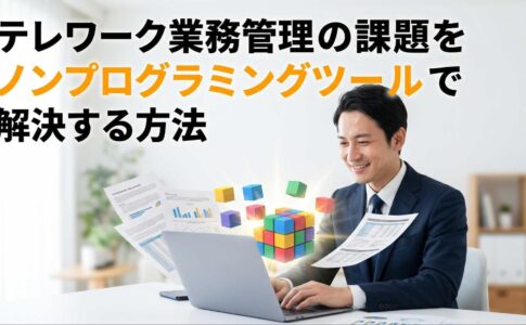 テレワーク業務管理の課題をノンプログラミングツールで解決する方法