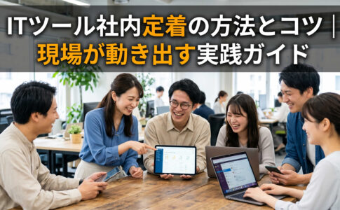 ITツール社内定着の方法とコツ｜現場が動き出す実践ガイド