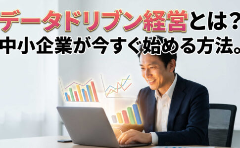 データドリブン経営とは？中小企業が今すぐ始める方法