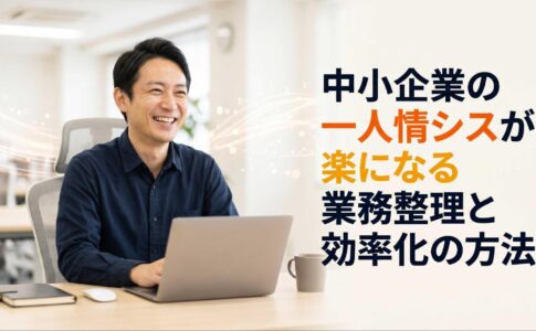 中小企業の一人情シスが楽になる業務整理と効率化の方法