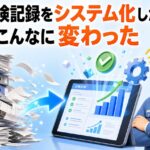 設備点検記録をシステム化したら現場がこんなに変わった