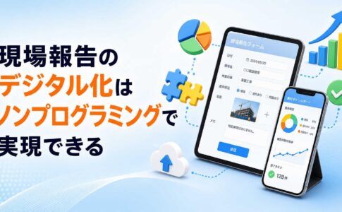 現場報告のデジタル化はノンプログラミングで実現できる