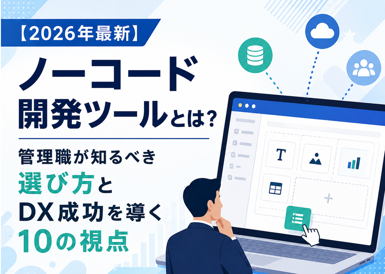 【2026年最新】ノーコード開発ツールとは？管理職が知るべき選び方とDX成功を導く10の視点