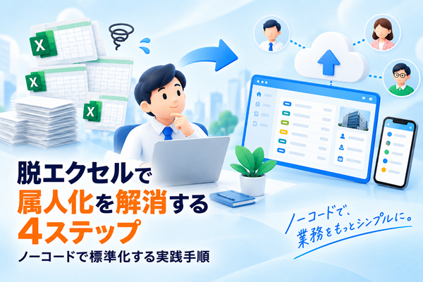 脱エクセルで属人化を解消する4ステップ、ノーコードで標準化する実践手順