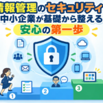情報管理のセキュリティを中小企業が基礎から整える安心の第一歩